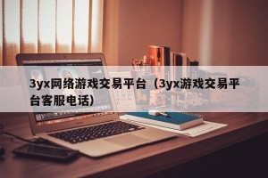 3yx网络游戏交易平台（3yx游戏交易平台客服电话）