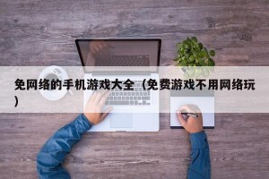 免网络的手机游戏大全（免费游戏不用网络玩）