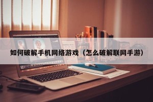 如何破解手机网络游戏（怎么破解联网手游）