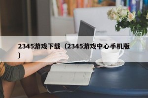 2345游戏下载（2345游戏中心手机版）