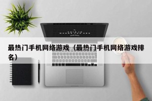 最热门手机网络游戏（最热门手机网络游戏排名）