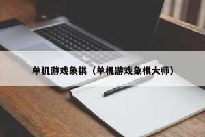 单机游戏象棋（单机游戏象棋大师）