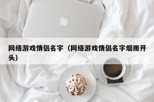 网络游戏情侣名字（网络游戏情侣名字烟雨开头）