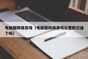 电脑版网络游戏（电脑版网络游戏设置防沉迷了吗）
