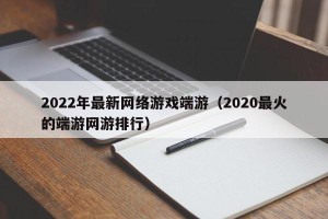 2022年最新网络游戏端游（2020最火的端游网游排行）