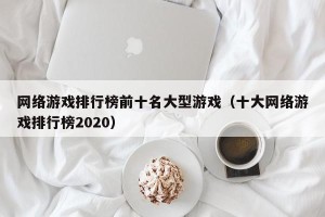 网络游戏排行榜前十名大型游戏（十大网络游戏排行榜2020）