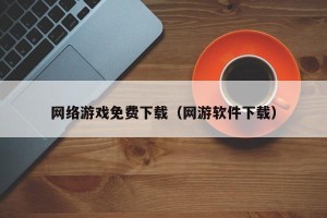 网络游戏免费下载（网游软件下载）