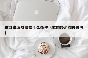 做网络游戏需要什么条件（做网络游戏挣钱吗）