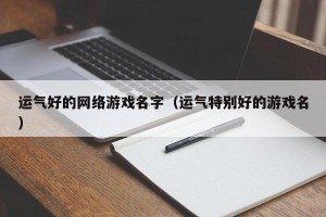 运气好的网络游戏名字（运气特别好的游戏名）