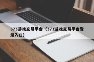 373游戏交易平台（373游戏交易平台登录入口）
