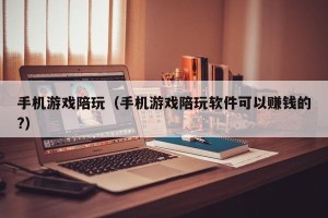 手机游戏陪玩（手机游戏陪玩软件可以赚钱的?）
