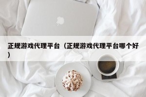正规游戏代理平台（正规游戏代理平台哪个好）