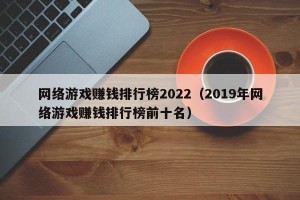 网络游戏赚钱排行榜2022（2019年网络游戏赚钱排行榜前十名）