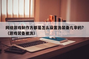 网络游戏制作方都是怎么设置洗装备几率的?（游戏装备被洗）