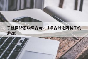 手机网络游戏综合nga（综合讨论网易手机游戏）