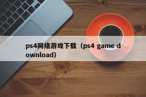 ps4网络游戏下载（ps4 game download）