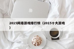 2015网络游戏排行榜（2015十大游戏）