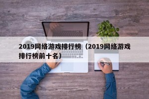 2019网络游戏排行榜（2019网络游戏排行榜前十名）