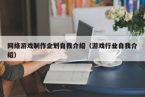网络游戏制作企划自我介绍（游戏行业自我介绍）
