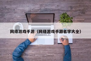网络游戏手游（网络游戏手游名字大全）