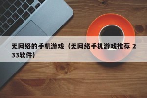 无网络的手机游戏（无网络手机游戏推荐 233软件）