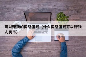 可以赚钱的网络游戏（什么网络游戏可以赚钱人民币）