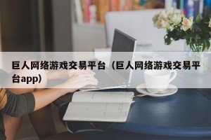 巨人网络游戏交易平台（巨人网络游戏交易平台app）