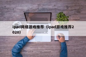 ipad网络游戏推荐（ipad游戏推荐2020）