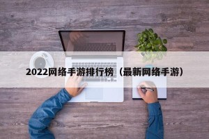 2022网络手游排行榜（最新网络手游）