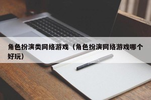 角色扮演类网络游戏（角色扮演网络游戏哪个好玩）