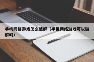手机网络游戏怎么破解（手机网络游戏可以破解吗）
