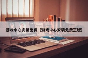 游戏中心安装免费（游戏中心安装免费正版）