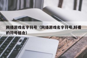 网络游戏名字符号（网络游戏名字符号,好看的符号组合）