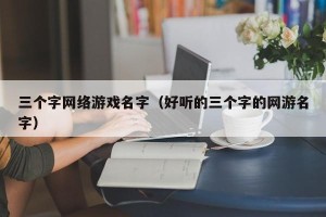 三个字网络游戏名字（好听的三个字的网游名字）