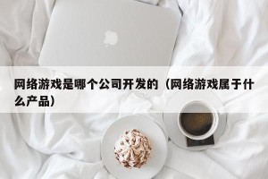 网络游戏是哪个公司开发的（网络游戏属于什么产品）