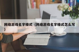 网络游戏名字格式（网络游戏名字格式怎么写）