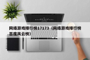 网络游戏排行榜17173（网络游戏排行榜百度风云榜）