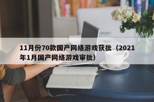 11月份70款国产网络游戏获批（2021年1月国产网络游戏审批）