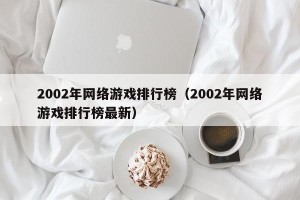 2002年网络游戏排行榜（2002年网络游戏排行榜最新）