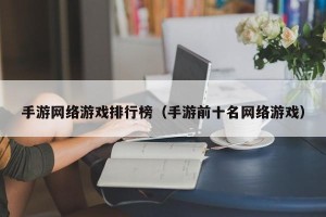 手游网络游戏排行榜（手游前十名网络游戏）