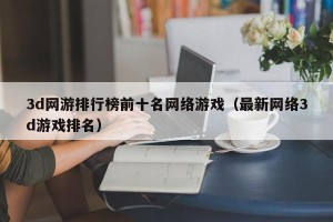 3d网游排行榜前十名网络游戏（最新网络3d游戏排名）