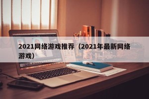 2021网络游戏推荐（2021年最新网络游戏）