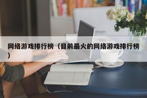 网络游戏排行榜（目前最火的网络游戏排行榜）