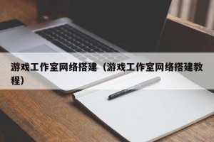 游戏工作室网络搭建（游戏工作室网络搭建教程）