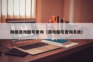 网络游戏版号查询（游戏版号查询系统）