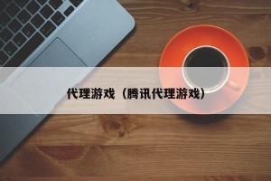 代理游戏（腾讯代理游戏）
