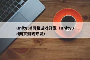 unity3d网络游戏开发（unity3d网页游戏开发）