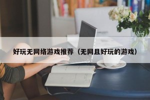 好玩无网络游戏推荐（无网且好玩的游戏）
