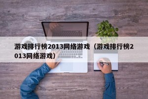 游戏排行榜2013网络游戏（游戏排行榜2013网络游戏）