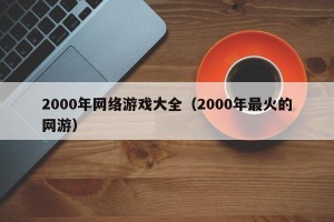 2000年网络游戏大全（2000年最火的网游）